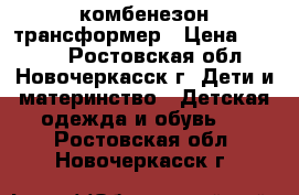 комбенезон трансформер › Цена ­ 3 000 - Ростовская обл., Новочеркасск г. Дети и материнство » Детская одежда и обувь   . Ростовская обл.,Новочеркасск г.